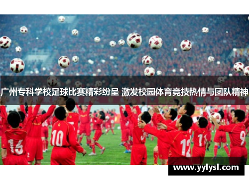 广州专科学校足球比赛精彩纷呈 激发校园体育竞技热情与团队精神