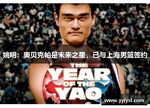 姚明：奥贝克帕是未来之星，已与上海男篮签约