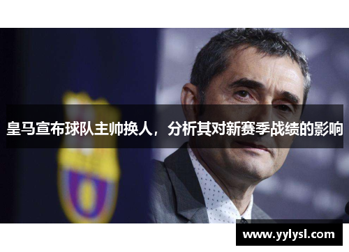 皇马宣布球队主帅换人，分析其对新赛季战绩的影响