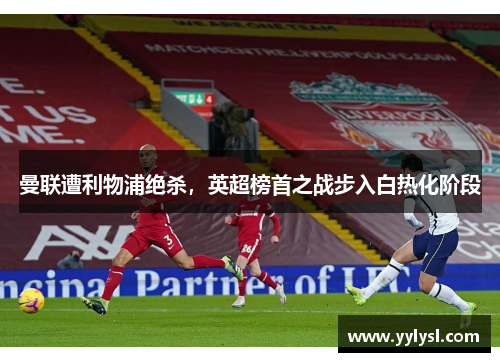 曼联遭利物浦绝杀，英超榜首之战步入白热化阶段