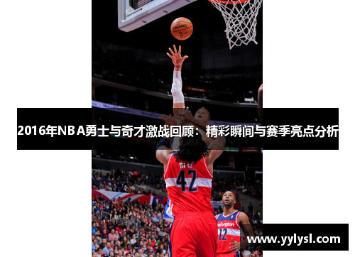 2016年NBA勇士与奇才激战回顾：精彩瞬间与赛季亮点分析