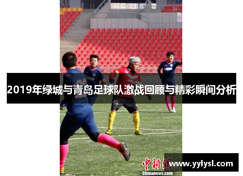 2019年绿城与青岛足球队激战回顾与精彩瞬间分析