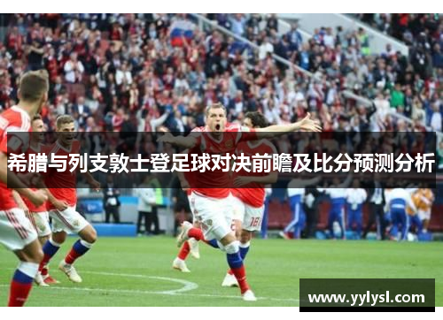 希腊与列支敦士登足球对决前瞻及比分预测分析