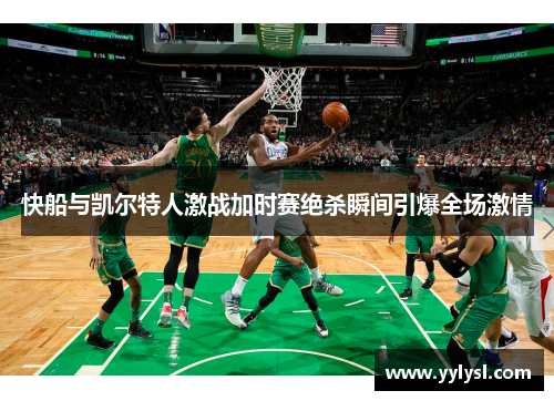 快船与凯尔特人激战加时赛绝杀瞬间引爆全场激情