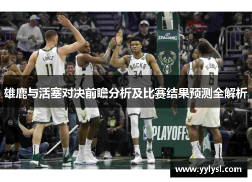 雄鹿与活塞对决前瞻分析及比赛结果预测全解析
