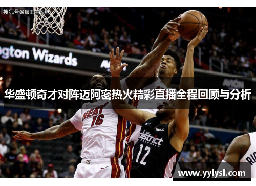 华盛顿奇才对阵迈阿密热火精彩直播全程回顾与分析