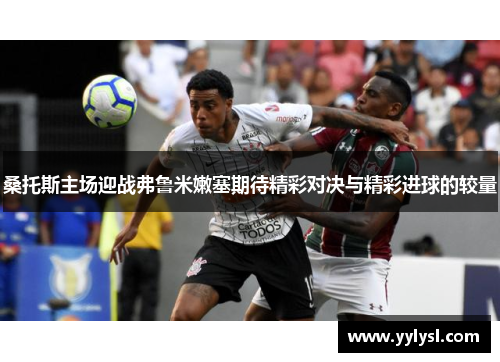 桑托斯主场迎战弗鲁米嫩塞期待精彩对决与精彩进球的较量
