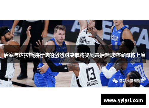 活塞与达拉斯独行侠的激烈对决谁将笑到最后篮球盛宴即将上演