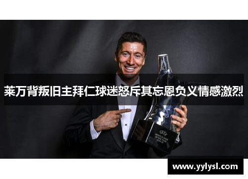 莱万背叛旧主拜仁球迷怒斥其忘恩负义情感激烈