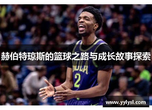 赫伯特琼斯的篮球之路与成长故事探索