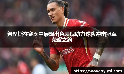 努涅斯在赛季中展现出色表现助力球队冲击冠军荣耀之路