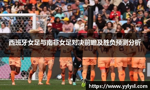 西班牙女足与南非女足对决前瞻及胜负预测分析